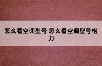 怎么看空调型号 怎么看空调型号格力